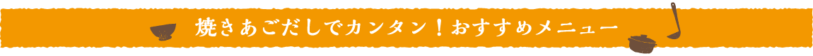 焼きあごだしでカンタン！おすすめメニュー